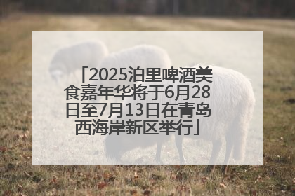 2025泊里啤酒美食嘉年华将于6月28日至7月13日在青岛西海岸新区举行